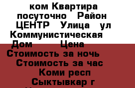  2 ком.Квартира  посуточно › Район ­ ЦЕНТР › Улица ­ ул. Коммунистическая 47 › Дом ­ 47 › Цена ­ 1 750 › Стоимость за ночь ­ 1 500 › Стоимость за час ­ 800 - Коми респ., Сыктывкар г. Недвижимость » Квартиры аренда посуточно   